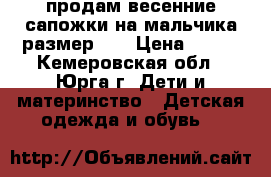 продам весенние сапожки на мальчика размер 25 › Цена ­ 400 - Кемеровская обл., Юрга г. Дети и материнство » Детская одежда и обувь   